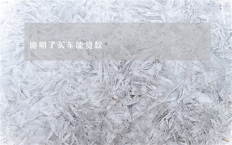 逾期了买车能贷款 逾期了买车能贷款