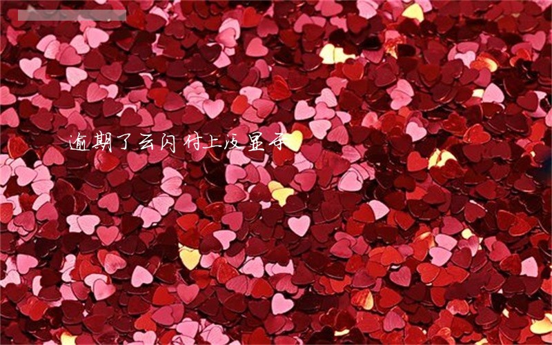 逾期了云闪付上没显示 逾期了云闪付上没显示