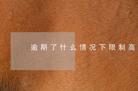 逾期了什么情况下限制高消费 逾期了什么情况下限制高消费