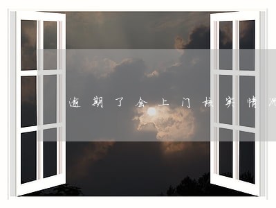 逾期了会上门核实情况吗 逾期了会上门核实情况吗