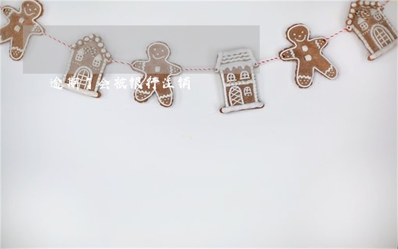 逾期了会被银行注销 逾期了会被银行注销