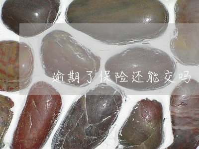 逾期了保险还能交吗 逾期了保险还能交吗