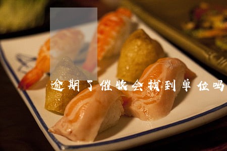 逾期了催收会找到单位吗 逾期了催收会找到单位吗
