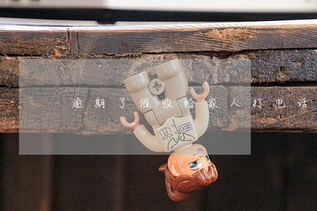 逾期了催收给家人打电话 逾期了催收给家人打电话