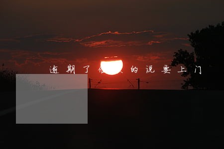 逾期了催款的说要上门 逾期了催款的说要上门