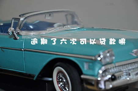 逾期了六次可以贷款嘛 逾期了六次可以贷款嘛