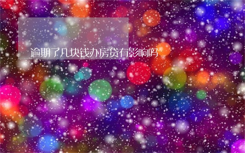 逾期了几块钱办房贷有影响吗 逾期了几块钱办房贷有影响吗