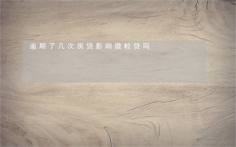 逾期了几次房贷影响微粒贷吗 逾期了几次房贷影响微粒贷吗