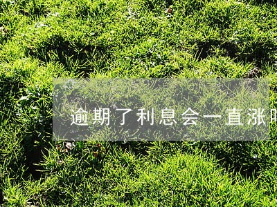 逾期了利息会一直涨吗 逾期了利息会一直涨吗