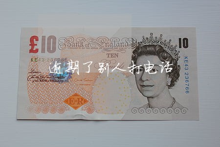 逾期了别人打电话 逾期了别人打电话