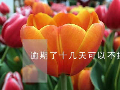 逾期了十几天可以不接电话
