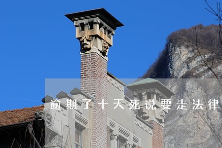 逾期了十天死说要走法律程序 逾期了十天死说要走法律程序