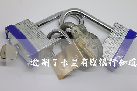 逾期了卡里有钱银行知道吗 逾期了卡里有钱银行知道吗