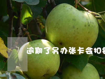 逾期了另办张卡会扣钱吗 逾期了另办张卡会扣钱吗