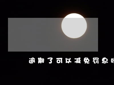 逾期了可以减免罚息吗 逾期了可以减免罚息吗