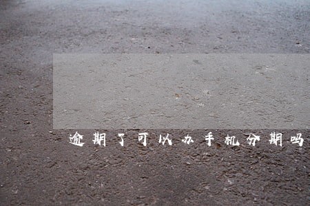 逾期了可以办手机分期吗