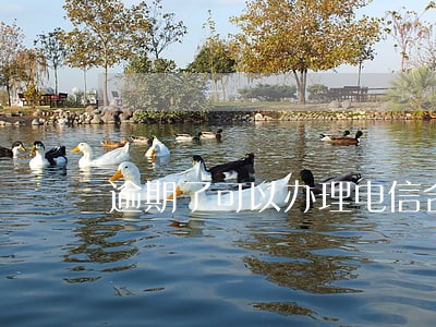 逾期了可以办理电信合约机吗 逾期了可以办理电信合约机吗