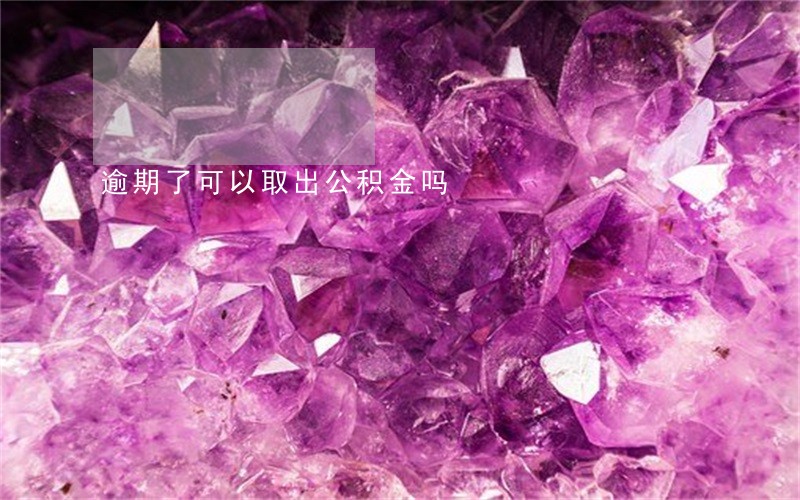 逾期了可以取出公积金吗 逾期了可以取出公积金吗