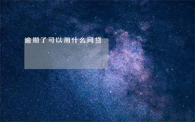 逾期了可以用什么网贷 逾期了可以用什么网贷
