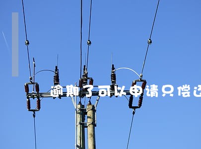 逾期了可以申请只偿还本金吗 逾期了可以申请只偿还本金吗