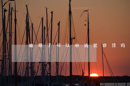 逾期了可以申请装修贷吗 逾期了可以申请装修贷吗