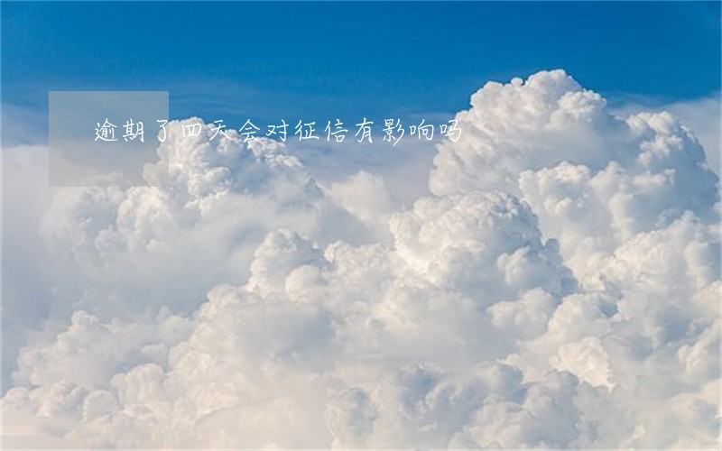 逾期了四天会对征信有影响吗 逾期了四天会对征信有影响吗