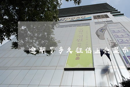 逾期了多久征信上会显示出来 逾期了多久征信上会显示出来