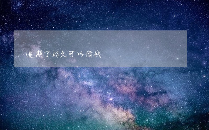 逾期了好久可以借钱 逾期了好久可以借钱