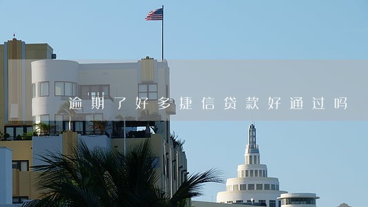 逾期了好多捷信贷款好通过吗 逾期了好多捷信贷款好通过吗
