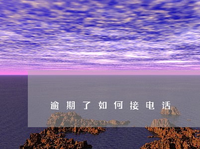 逾期了如何接电话 逾期了如何接电话