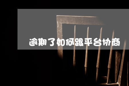 逾期了如何跟平台协商 逾期了如何跟平台协商