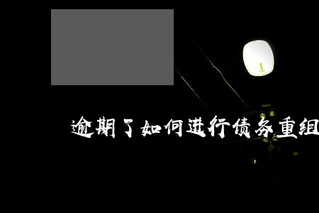 逾期了如何进行债务重组 逾期了如何进行债务重组