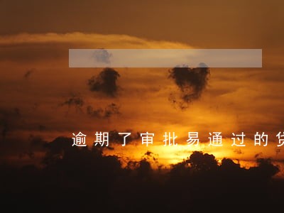 逾期了审批易通过的贷款平台 逾期了审批易通过的贷款平台