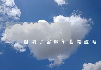 逾期了客服不会提醒吗 逾期了客服不会提醒吗