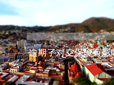逾期了对交保险有影响吗 逾期了对交保险有影响吗