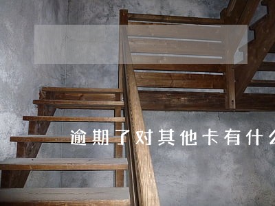 逾期了对其他卡有什么影响 逾期了对其他卡有什么影响