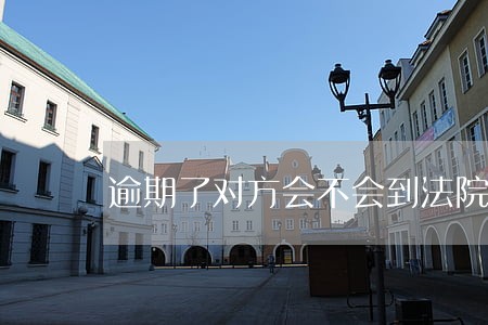 逾期了对方会不会到法院起诉 逾期了对方会不会到法院起诉