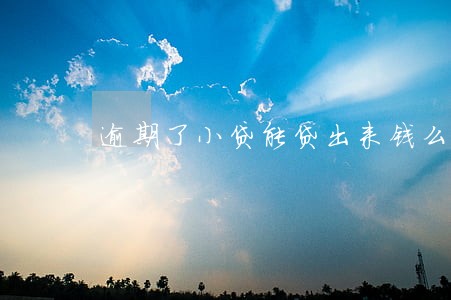 逾期了小贷能贷出来钱么 逾期了小贷能贷出来钱么