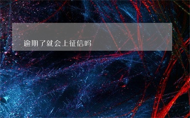 逾期了就会上征信吗 逾期了就会上征信吗