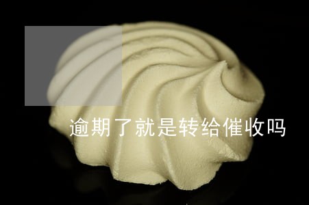 逾期了就是转给催收吗 逾期了就是转给催收吗