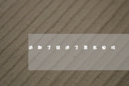 逾期了就进了黑名单吗 逾期了就进了黑名单吗