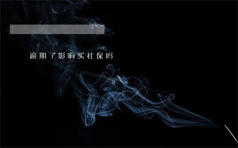 逾期了影响买社保吗 逾期了影响买社保吗