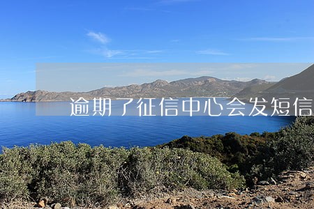 逾期了征信中心会发短信吗 逾期了征信中心会发短信吗