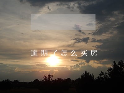 逾期了怎么买房 逾期了怎么买房