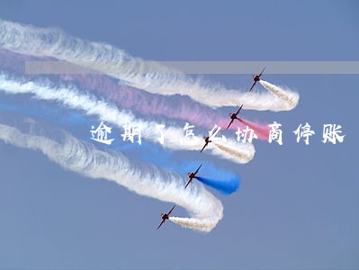 逾期了怎么协商停账 逾期了怎么协商停账