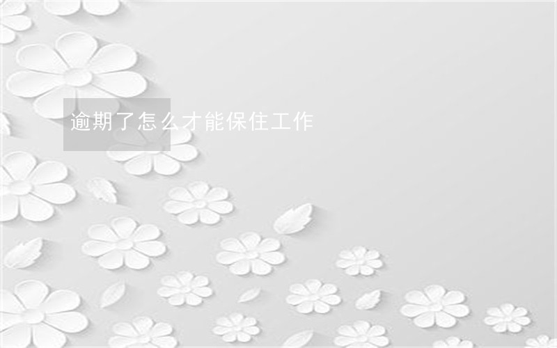 逾期了怎么才能保住工作 逾期了怎么才能保住工作