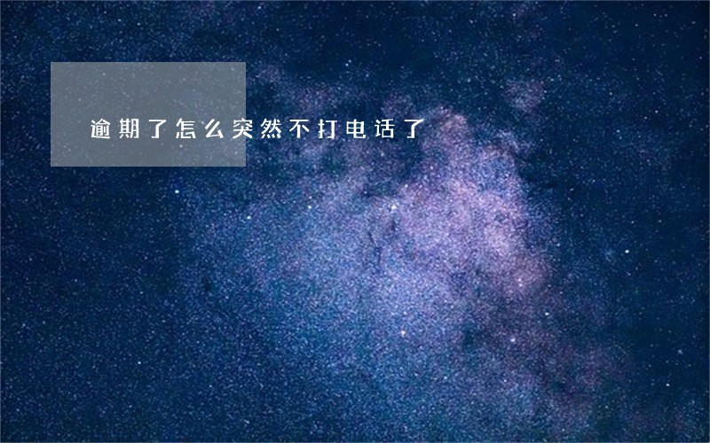 逾期了怎么突然不打电话了 逾期了怎么突然不打电话了