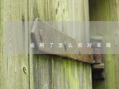 逾期了怎么面对客服 逾期了怎么面对客服