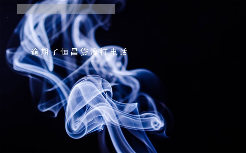 逾期了恒昌贷没打电话 逾期了恒昌贷没打电话