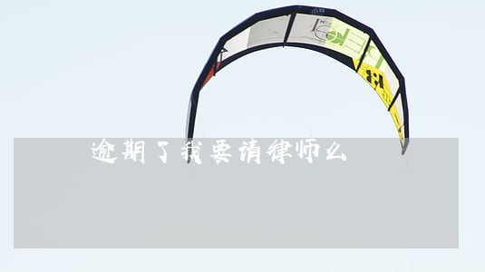 逾期了我要请律师么 逾期了我要请律师么